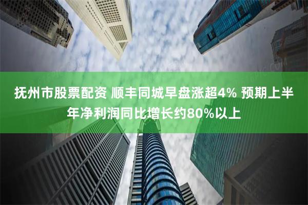 抚州市股票配资 顺丰同城早盘涨超4% 预期上半年净利润同比增长约80%以上